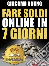 FARE SOLDI ONLINE IN 7 GIORNI. Come Guadagnare Denaro su Internet e Creare Rendite Automatiche con il Web: Come Fare Soldi Facili con il Web Marketing e il Marketing Formativo. E-book. Formato Mobipocket ebook di Giacomo Bruno
