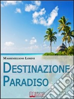 Destinazione Paradiso. Come Vivere una Vacanza Perfetta e Ritrovare il Benessere. (Ebook Italiano - Anteprima Gratis): Come Vivere una Vacanza Perfetta e Ritrovare il Benessere. E-book. Formato Mobipocket ebook