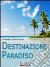 Destinazione Paradiso. Come Vivere una Vacanza Perfetta e Ritrovare il Benessere. (Ebook Italiano - Anteprima Gratis): Come Vivere una Vacanza Perfetta e Ritrovare il Benessere. E-book. Formato Mobipocket ebook di Massimiliano Losini