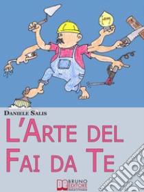 L’Arte del Fai da Te. Consigli e Tecniche di Costruzione e di Ristrutturazione. (Ebook Italiano -Anteprima Gratis)Consigli e Tecniche di Costruzione e di Ristrutturazione. E-book. Formato EPUB ebook di Daniele Salis