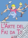 L’Arte del Fai da Te. Consigli e Tecniche di Costruzione e di Ristrutturazione. (Ebook Italiano -Anteprima Gratis)Consigli e Tecniche di Costruzione e di Ristrutturazione. E-book. Formato EPUB ebook