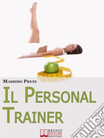 Il Personal Trainer. Esercizi e Metodi per Ritrovare la Forma Desiderata e Mantenerla. (Ebook Italiano - Anteprima Gratis)Esercizi e Metodi per Ritrovare la Forma Desiderata e Mantenerla. E-book. Formato PDF ebook di Massimo Prete