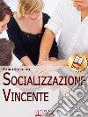 Socializzazione Vincente. Strategie per Socializzare con Efficacia. (Ebook Italiano - Anteprima Gratis)Strategie per Socializzare con Efficacia. E-book. Formato EPUB ebook di Fabio Galetto