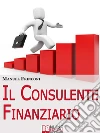 Il Consulente Finanziario. I Segreti e le Tecniche del Perfetto Promotore Finanziario. (Ebook Italiano - Anteprima Gratis): I Segreti e le Tecniche del Perfetto Promotore Finanziario. E-book. Formato Mobipocket ebook di Manuel Frinconi