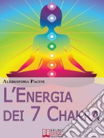 L’Energia dei 7 Chakra. Come Riscoprire l&apos;Energia Fisica Attraverso gli Esercizi di Meditazione. (Ebook Italiano - Anteprima Gratis)Come Riscoprire l&apos;Energia Fisica Attraverso gli Esercizi di Meditazione. E-book. Formato Mobipocket ebook