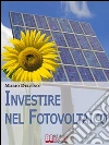 Investire nel fotovoltaico. Tecniche e strategie pratiche per gestire e affrontare l'investimento nel fotovoltaico. E-book. Formato Mobipocket ebook di Mario Delfino