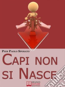 Capi non si Nasce. Come Strutturare e Gestire l'Efficienza Organizzativa in Azienda. (Ebook Italiano - Anteprima Gratis)Come Strutturare e Gestire l'Efficienza Organizzativa in Azienda. E-book. Formato EPUB ebook di Pier Paolo Sposato