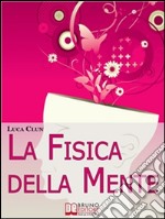 La Fisica della Mente. Imparare a Conoscere e Sfruttare i Benefici della Scienza Irrazionale. (Ebook Italiano - Anteprima Gratis): Imparare a Conoscere e Sfruttare i Benefici della Scienza Irrazionale. E-book. Formato Mobipocket ebook