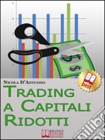 Trading A Capitali Ridotti. Investire in Borsa e Diventare un Mini Day-Trader con 10.000 euro. (Ebook Italiano - Anteprima Gratis): Investire in Borsa e Diventare un Mini Day-Trader con 10.000 euro. E-book. Formato Mobipocket ebook di Nicola D'Antuono