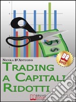 Trading A Capitali Ridotti. Investire in Borsa e Diventare un Mini Day-Trader con 10.000 euro. (Ebook Italiano - Anteprima Gratis): Investire in Borsa e Diventare un Mini Day-Trader con 10.000 euro. E-book. Formato Mobipocket ebook