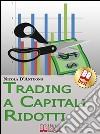 Trading A Capitali Ridotti. Investire in Borsa e Diventare un Mini Day-Trader con 10.000 euro. (Ebook Italiano - Anteprima Gratis): Investire in Borsa e Diventare un Mini Day-Trader con 10.000 euro. E-book. Formato Mobipocket ebook di Nicola D'Antuono