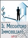 Il Mediatore Immobiliare. Come Essere un Mediatore Abile e Stimato nel Lavoro. (Ebook Italiano - Anteprima Gratis): Come Essere un Mediatore Abile e Stimato nel Lavoro. E-book. Formato Mobipocket ebook