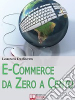 E-commerce da zero a cento. Metodi per creare da zero un sito web per il tuo business online. E-book. Formato EPUB ebook