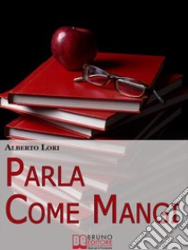 Parla Come Mangi. Mappa Avanzata per non Perdersi nel Linguaggio Verbale e non Verbale. (Ebook Italiano - Anteprima Gratis)Mappa Avanzata per non Perdersi nel Linguaggio Verbale e non Verbale. E-book. Formato Mobipocket ebook di Alberto Lori