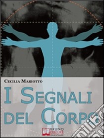 I Segnali del Corpo. Comprendere la Psicosomatica per Conoscere il Proprio Corpo. (Ebook italiano - Anteprima Gratis) : Comprendere la Psicosomatica per Conoscere il Proprio Corpo  . E-book. Formato PDF ebook di Cecilia Mariotto