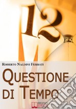 Questione di TempoI Segreti per Imparare ad Ottimizzare il Tuo Tempo. E-book. Formato Mobipocket ebook