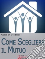 Come Scegliere Il Mutuo. Come ottenere il mutuo migliore senza avere brutte sorprese. (Ebook Italiano - Anteprima Gratis)Come ottenere il mutuo migliore senza avere brutte sorprese. E-book. Formato EPUB ebook