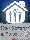 Come Scegliere Il Mutuo. Come ottenere il mutuo migliore senza avere brutte sorprese. (Ebook Italiano - Anteprima Gratis)Come ottenere il mutuo migliore senza avere brutte sorprese. E-book. Formato Mobipocket ebook di Guido Di Domenico