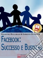 Facebook: Successo e Business. Come Avere Successo Personale e Professionale sul n.1 dei Social Network. (Ebook Italiano - Anteprima Gratis)Come Avere Successo Personale e Professionale sul n.1 dei Social Network. E-book. Formato EPUB