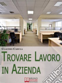 Trovare Lavoro in Azienda. Metodi e Suggerimenti per la Ricerca del Lavoro in Azienda. (Ebook Italiano - Anteprima Gratis)Metodi e Suggerimenti per la Ricerca del Lavoro in Azienda. E-book. Formato PDF ebook di Claudio Casula