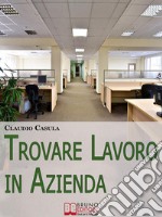 Trovare Lavoro in Azienda. Metodi e Suggerimenti per la Ricerca del Lavoro in Azienda. (Ebook Italiano - Anteprima Gratis)Metodi e Suggerimenti per la Ricerca del Lavoro in Azienda. E-book. Formato Mobipocket ebook