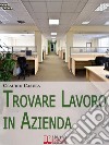 Trovare Lavoro in Azienda. Metodi e Suggerimenti per la Ricerca del Lavoro in Azienda. (Ebook Italiano - Anteprima Gratis)Metodi e Suggerimenti per la Ricerca del Lavoro in Azienda. E-book. Formato PDF ebook di Claudio Casula