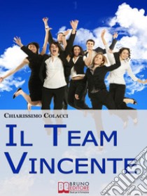 Il Team Vincente. Come Creare un Team di Successo per la Tua Azienda. (Ebook Italiano - Anteprima Gratis)Come Creare un Team di Successo per la Tua Azienda. E-book. Formato Mobipocket ebook di Chiarissimo Colacci