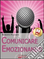 Comunicare emozionando. I segreti per parlare in pubblico con sicurezza, per suscitare emozioni e lasciare un segno profondo. E-book. Formato Mobipocket ebook