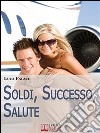 Soldi, Successo, Salute. Lo Sviluppo della Consapevolezza per Realizzare un Avvenire Felice. (Ebook Italiano - Anteprima Gratis): Lo Sviluppo della Consapevolezza per Realizzare un Avvenire Felice. E-book. Formato Mobipocket ebook di Luca Falace