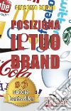 POSIZIONA IL TUO BRAND. I Segreti del Brand Positioning per il Posizionamento del tuo Marchio: Dal brand management al marketing per creare un business perfetto nella testa dei clienti.. E-book. Formato Mobipocket ebook di Giacomo Bruno