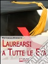 Laurearsi a Tutte le Età. Come Riuscire a Laurearsi Conciliando lo Studio, il Lavoro e gli Impegni. (Ebook Italiano - Anteprima Gratis): Come Riuscire a Laurearsi Conciliando lo Studio, il Lavoro e gli Impegni. E-book. Formato Mobipocket ebook di Raffaella Fenoglio