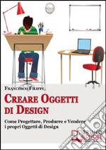 Creare Oggetti di Design. Come Progettare, Produrre e Vendere i Propri Oggetti di Design. (Ebook Italiano - Anteprima Gratis): Come Progettare, Produrre e Vendere i Propri Oggetti di Design  . E-book. Formato Mobipocket ebook