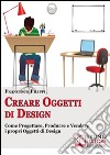 Creare Oggetti di Design. Come Progettare, Produrre e Vendere i Propri Oggetti di Design. (Ebook Italiano - Anteprima Gratis): Come Progettare, Produrre e Vendere i Propri Oggetti di Design  . E-book. Formato Mobipocket ebook