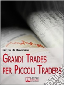 Grandi Trades per Piccoli Traders. 7 Passi per Diventare un Trader Vincente e Guadagnare con il Trading Online. (Ebook Italiano - Anteprima Gratis): 7 Passi per Diventare un Trader Vincente e Guadagnare con il Trading On. E-book. Formato Mobipocket ebook di Guido Di Domenico