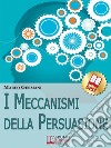 I meccanismi della persuasione. Come diventare eccellenti persuasori e muovere gli altri nella nostra direzione. E-book. Formato Mobipocket ebook