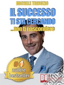 Il successo ti sta cercando... non ti nascondere. Come Elevare il Tuo Tenore di Vita: Economica, Affettiva, Sociale, Psicologica e SpiritualeLe sette regole per avere successo senza sforzo e senza limiti.. E-book. Formato Mobipocket ebook di Michele Tribuzio