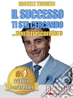 Il successo ti sta cercando... non ti nascondere. Come Elevare il Tuo Tenore di Vita: Economica, Affettiva, Sociale, Psicologica e SpiritualeLe sette regole per avere successo senza sforzo e senza limiti.. E-book. Formato Mobipocket ebook