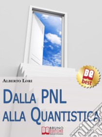 Dalla PNL alla quantistica. Tecniche eccellenti per lo sviluppo umano. E-book. Formato Mobipocket ebook di Alberto Lori