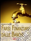 Farsi finanziare dalle banche. Guida strategica per imparare a richiedere, ottenere e gestire un finanziamento dalle banche. E-book. Formato Mobipocket ebook di Roberto Ciompi