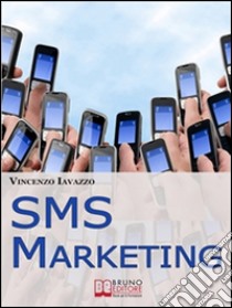 SMS Marketing. Come Guadagnare e Fare Pubblicità con SMS, MMS e Bluetooth. (Ebook Italiano - Anteprima Gratis): Come Guadagnare e Fare Pubblicità con SMS, MMS e Bluetooth. E-book. Formato Mobipocket ebook di Vincenzo Iavazzo