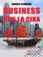 Business con la CinaCome Fare Affari con il Made in China e l’Import Export  . E-book. Formato Mobipocket