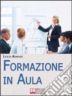 Formazione in Aula. Come Progettare Lezioni e Corsi nell'Insegnamento agli Adulti. (Ebook Italiano - Anteprima Gratis): Come Progettare Lezioni e Corsi nell'Insegnamento agli Adulti. E-book. Formato Mobipocket ebook