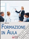 Formazione in Aula. Come Progettare Lezioni e Corsi nell'Insegnamento agli Adulti. (Ebook Italiano - Anteprima Gratis): Come Progettare Lezioni e Corsi nell'Insegnamento agli Adulti. E-book. Formato Mobipocket ebook di Lucia Rosati