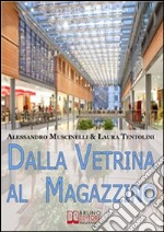 Dalla vetrina al magazzino. Come allestire il negozio, scegliere gli addetti alla vendita e conquistare i clienti. E-book. Formato Mobipocket ebook