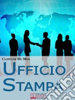 Ufficio Stampa. Come Comunicare con la Stampa per Ottenere Visibilità sui Mezzi di Comunicazione. (Ebook Italiano - Anteprima Gratis)Come Comunicare con la Stampa per Ottenere Visibilità sui Mezzi di Comunicazione. E-book. Formato EPUB