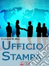 Ufficio Stampa. Come Comunicare con la Stampa per Ottenere Visibilità sui Mezzi di Comunicazione. (Ebook Italiano - Anteprima Gratis): Come Comunicare con la Stampa per Ottenere Visibilità sui Mezzi di Comunicazione. E-book. Formato Mobipocket ebook di Clotilde De Meo