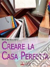 Creare la Casa Perfetta. Consigli Pratici per Progettare da Zero i Tuoi Spazi. (Ebook Italiano - Anteprima Gratis): Consigli Pratici per Progettare da Zero i Tuoi Spazi. E-book. Formato Mobipocket ebook di Danilo Cesana