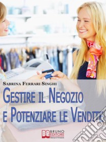 Gestire il Negozio e Potenziare le Vendite. Come Ottenere il Massimo Profitto dalla Tua Attività Commerciale. (Ebook Italiano - Anteprima Gratis)Come Ottenere il Massimo Profitto dalla Tua Attività Commerciale. E-book. Formato Mobipocket ebook di Sabrina Ferrari Singhi