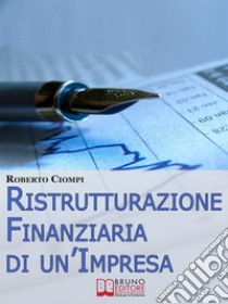 Ristrutturazione Finanziaria di un'Impresa. Guida Strategica al Riassetto Aziendale dall'Analisi al Finanziamento. (Ebook Italiano - Anteprima Gratis): Guida Strategica al Riassetto Aziendale dall'Analisi al Finanziament. E-book. Formato EPUB ebook di Roberto Ciompi