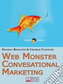 Web Monster & Conversational Marketing. Come Trasformare la Tua Impresa in un Successo. (Ebook Italiano - Anteprima Gratis)Come Trasformare la Tua Impresa in un Successo. E-book. Formato Mobipocket ebook di Daniele Bogiatto E Charlie Fantechi